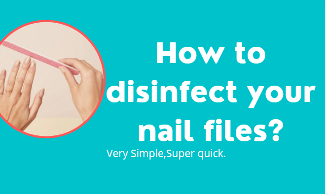 How to clean and disinfect your nail files?